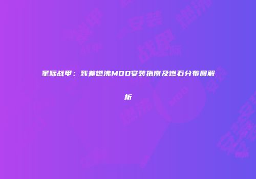 星际战甲：残差燃沸MOD安装指南及燃石分布图解析