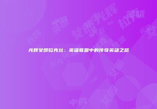 光辉女郎拉克丝：英雄联盟中的传奇英雄之路