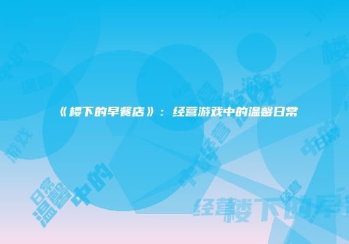 《楼下的早餐店》：经营游戏中的温馨日常