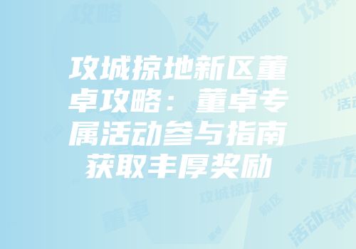 攻城掠地新区董卓攻略：董卓专属活动参与指南获取丰厚奖励