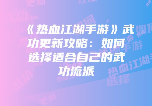 《热血江湖手游》武功更新攻略：如何选择适合自己的武功流派