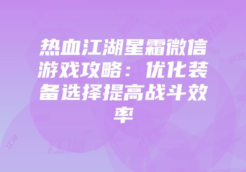 热血江湖星霜微信游戏攻略:优化装备选择提高战斗效率