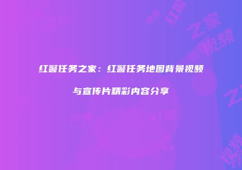 红警任务之家：红警任务地图背景视频与宣传片精彩内容分享