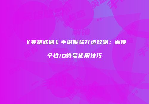 《英雄联盟》手游昵称打造攻略：解锁个性ID符号使用技巧