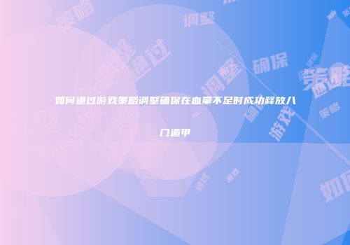 如何通过游戏策略调整确保在血量不足时成功释放八门遁甲