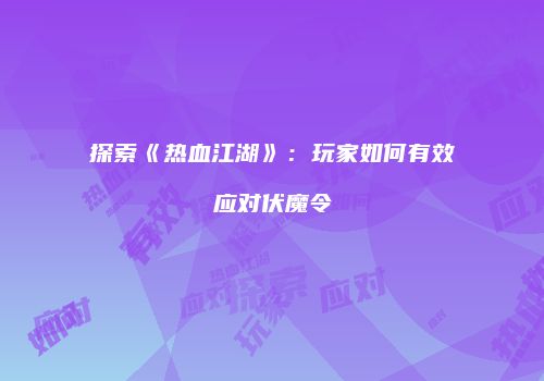 探索《热血江湖》：玩家如何有效应对伏魔令
