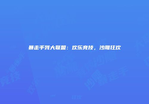 暴走手残大联盟：欢乐竞技，沙雕狂欢