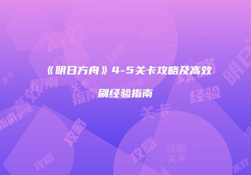 《明日方舟》4-5关卡攻略及高效刷经验指南