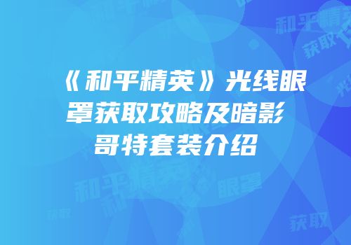 《和平精英》光线眼罩获取攻略及暗影哥特套装介绍
