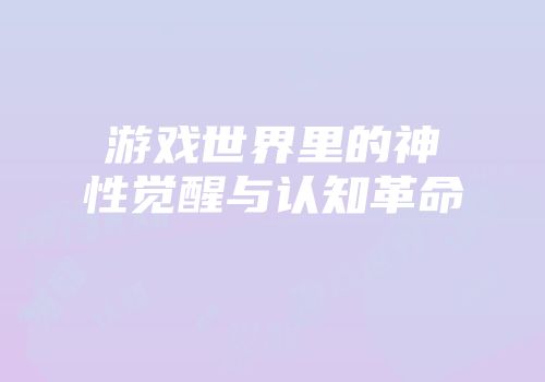 游戏世界里的神性觉醒与认知革命
