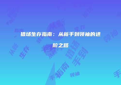 猎场生存指南：从新手到领袖的进阶之路