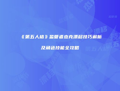 《第五人格》监管者杰克漂移技巧解析及角色技能全攻略