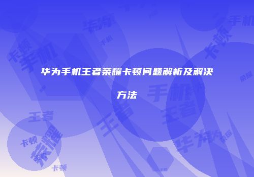 华为手机王者荣耀卡顿问题解析及解决方法