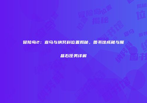 冒险岛2：查乌与纳努科位置揭秘，图书馆成就与魔晶石任务详解