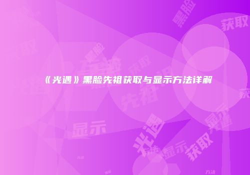 《光遇》黑脸先祖获取与显示方法详解