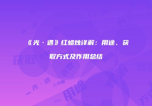 《光·遇》红蜡烛详解：用途、获取方式及作用总结