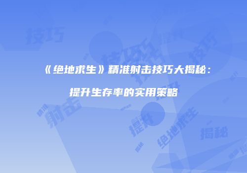 《绝地求生》精准射击技巧大揭秘：提升生存率的实用策略