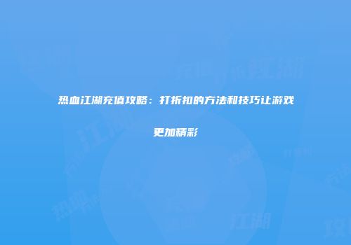 热血江湖充值攻略：打折扣的方法和技巧让游戏更加精彩