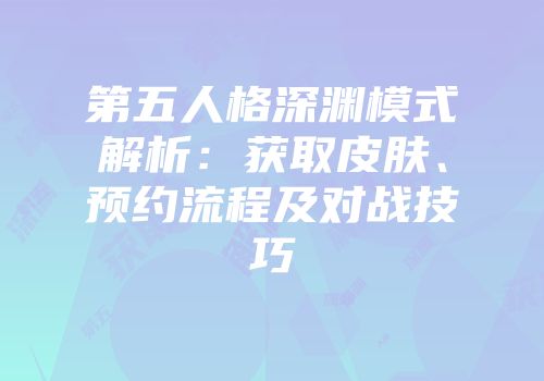 第五人格深渊模式解析：获取皮肤、预约流程及对战技巧