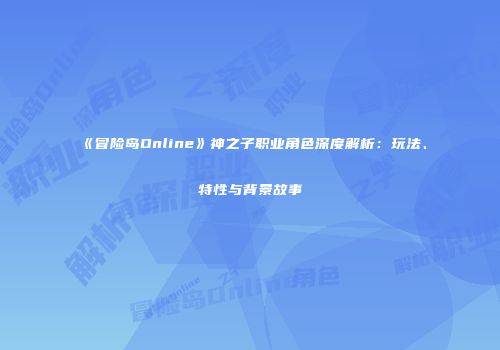《冒险岛Online》神之子职业角色深度解析：玩法、特性与背景故事