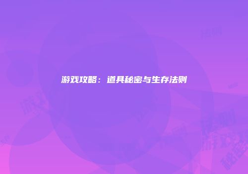 游戏攻略：道具秘密与生存法则