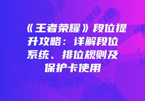 《王者荣耀》段位提升攻略：详解段位系统、排位规则及保护卡使用