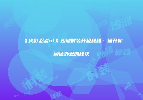 《火影忍者ol》沙滩时装升级秘籍：提升你角色外观的秘诀