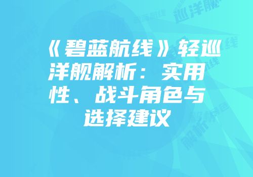 《碧蓝航线》轻巡洋舰解析：实用性、战斗角色与选择建议
