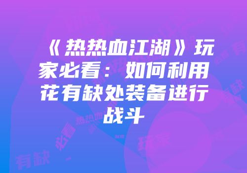 《热热血江湖》玩家必看：如何利用花有缺处装备进行战斗