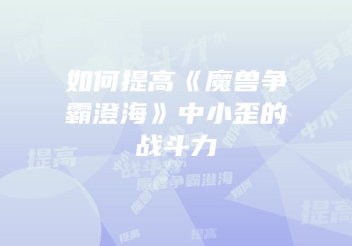 如何提高《魔兽争霸澄海》中小歪的战斗力