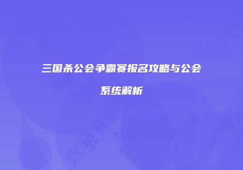 三国杀公会争霸赛报名攻略与公会系统解析