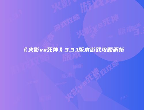 《火影vs死神》3.3.1版本游戏攻略解析