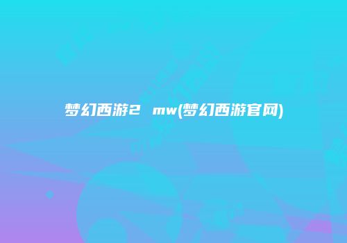 梦幻西游2 mw(梦幻西游官网)