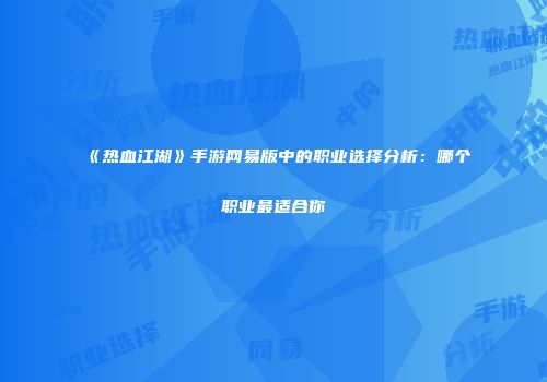 《热血江湖》手游网易版中的职业选择分析：哪个职业最适合你