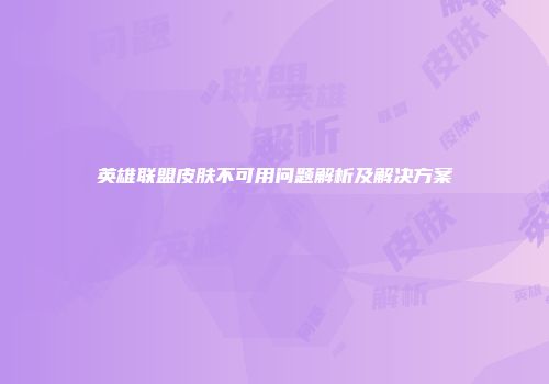 英雄联盟皮肤不可用问题解析及解决方案