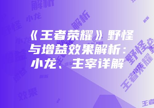 《王者荣耀》野怪与增益效果解析：小龙、主宰详解