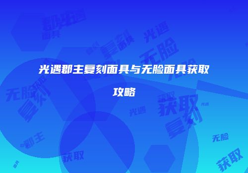 光遇郡主复刻面具与无脸面具获取攻略