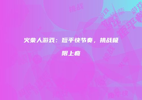 火柴人游戏：短平快节奏，挑战极限上瘾