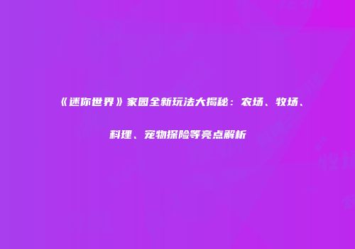 《迷你世界》家园全新玩法大揭秘：农场、牧场、料理、宠物探险等亮点解析