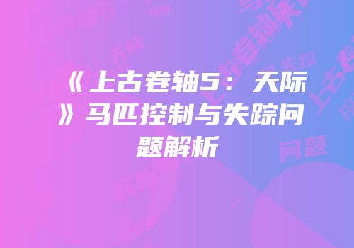 《上古卷轴5：天际》马匹控制与失踪问题解析