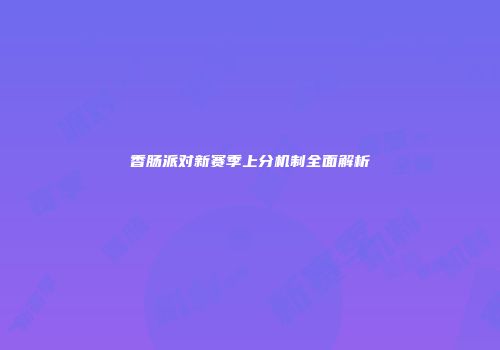 香肠派对新赛季上分机制全面解析