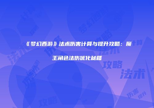 《梦幻西游》法术伤害计算与提升攻略：魔王角色法伤优化秘籍