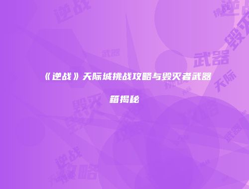 《逆战》天际城挑战攻略与毁灭者武器箱揭秘