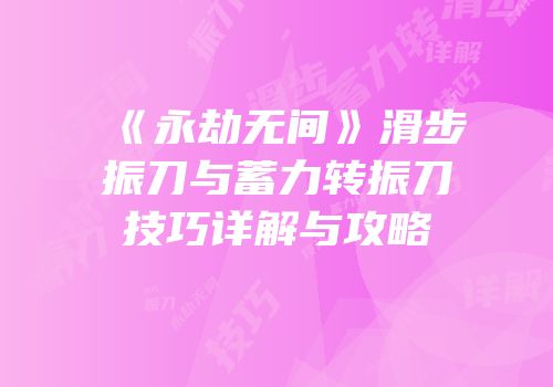 《永劫无间》滑步振刀与蓄力转振刀技巧详解与攻略