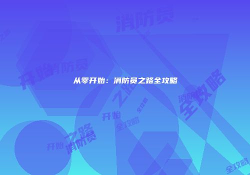 从零开始：消防员之路全攻略