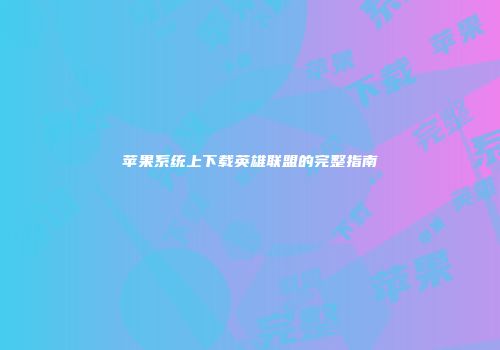 苹果系统上下载英雄联盟的完整指南