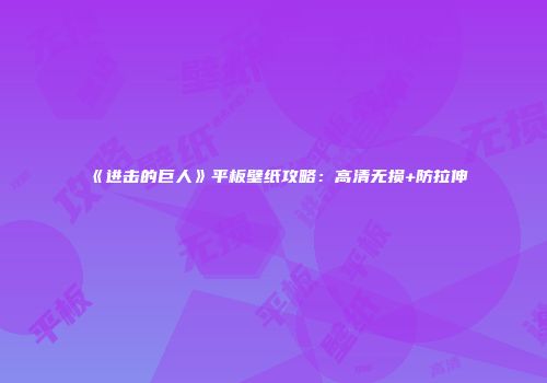《进击的巨人》平板壁纸攻略：高清无损+防拉伸