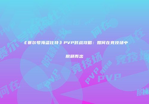 《赛尔号海盗比特》PVP对战攻略:如何在竞技场中脱颖而出
