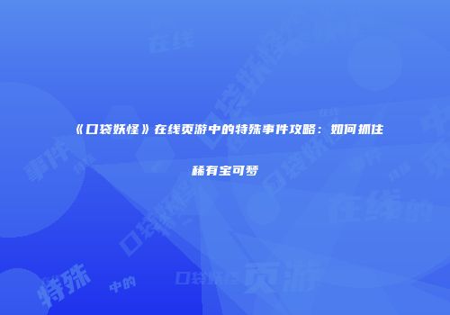 《口袋妖怪》在线页游中的特殊事件攻略：如何抓住稀有宝可梦