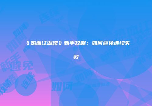 《热血江湖魂》新手攻略：如何避免连续失败